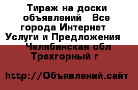 Тираж на доски объявлений - Все города Интернет » Услуги и Предложения   . Челябинская обл.,Трехгорный г.